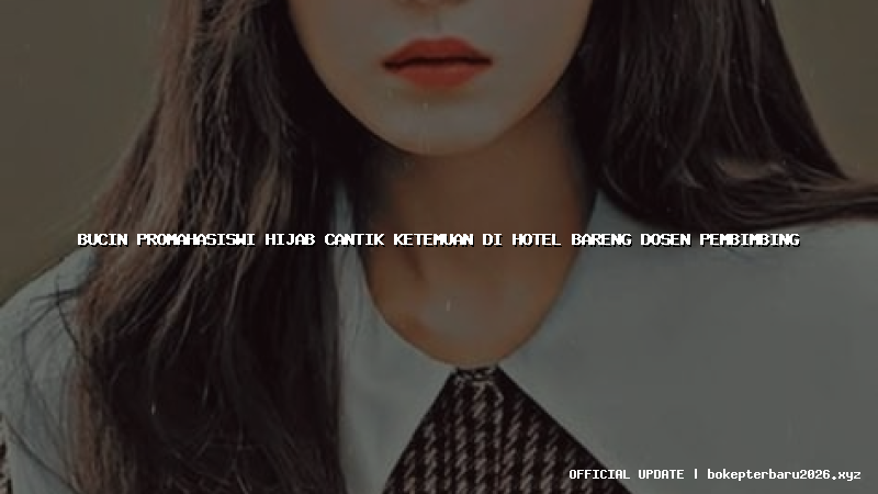 bucin promahasiswi hijab cantik ketemuan di hotel bareng dosen pembimbing