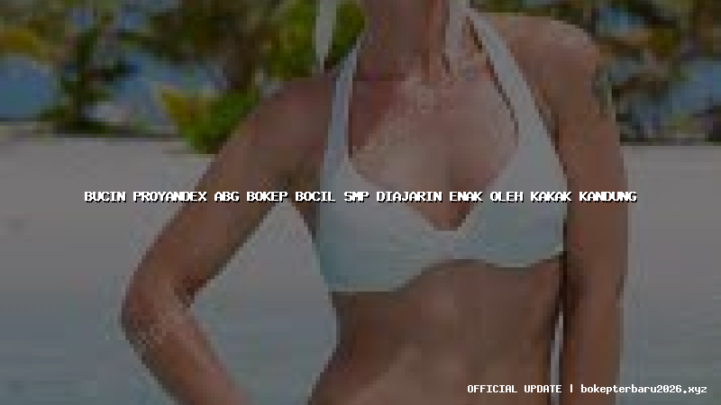 bucin proyandex abg bokep bocil smp diajarin enak oleh kakak kandung
