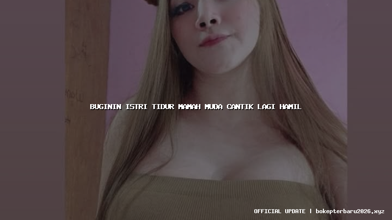 buginin istri tidur mamah muda cantik lagi hamil