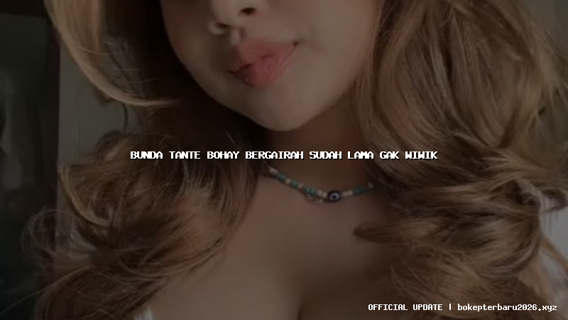 bunda tante bohay bergairah sudah lama gak wiwik