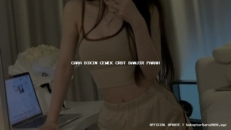 cara bikin cewek crot banjir parah