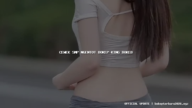 cewek smp ngentot bokep king bokeb