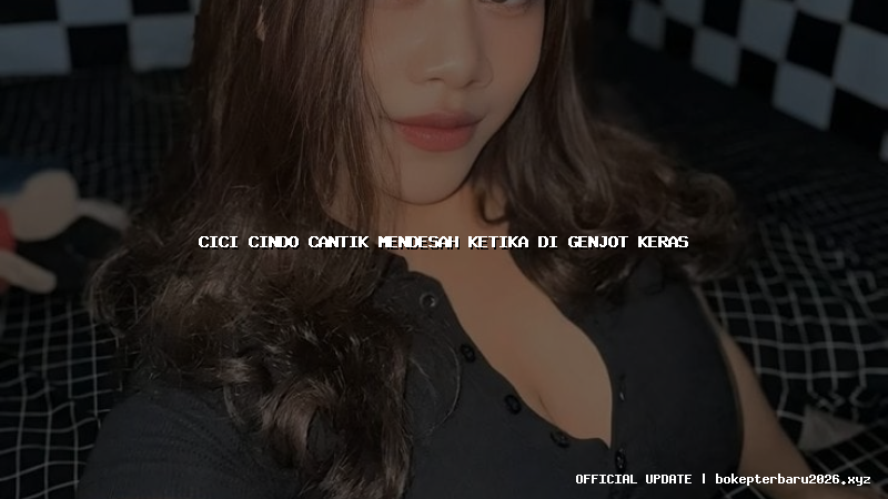 cici cindo cantik mendesah ketika di genjot keras cici cindo cantik mendesah ketika di genjot keras