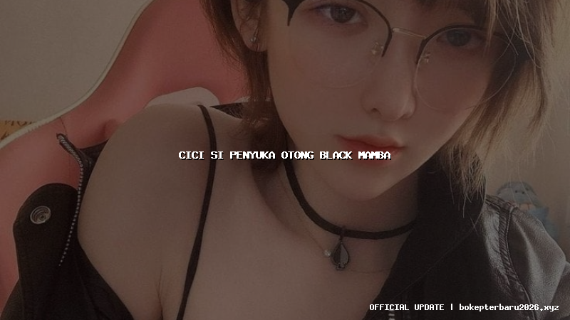 cici si penyuka otong black mamba cici si penyuka otong black mamba