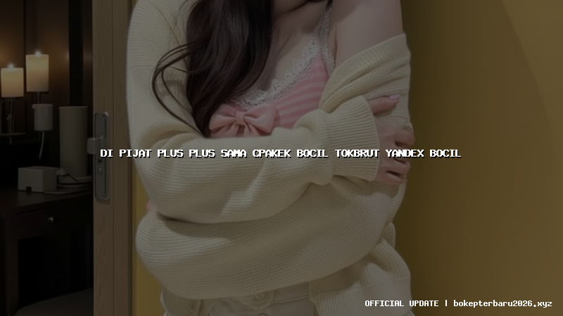 di pijat plus plus sama cpakek bocil tokbrut yandex bocil