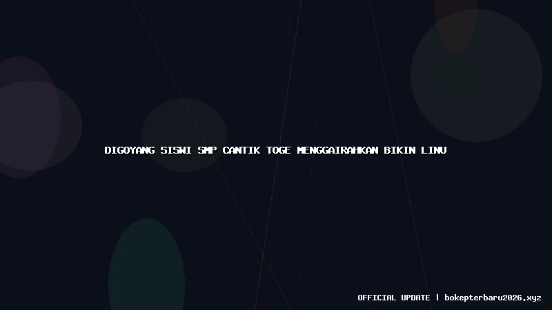 digoyang siswi smp cantik toge menggairahkan bikin linu