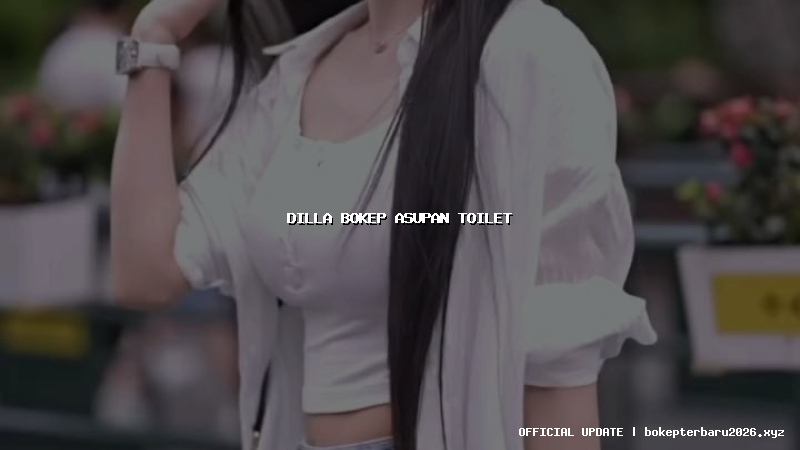 dilla bokep asupan toilet