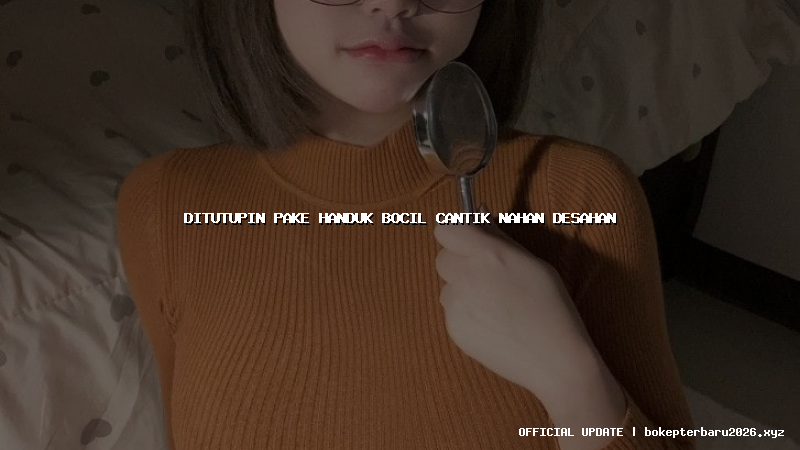 ditutupin pake handuk bocil cantik nahan desahan