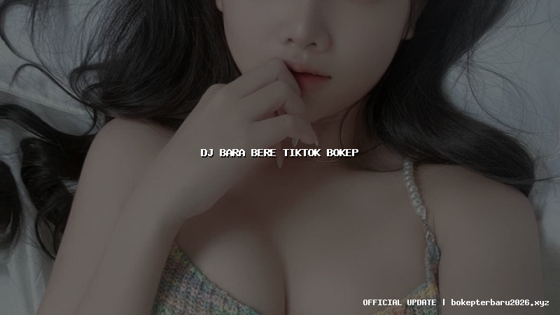 dj bara bere tiktok bokep dj bara bere tiktok bokep
