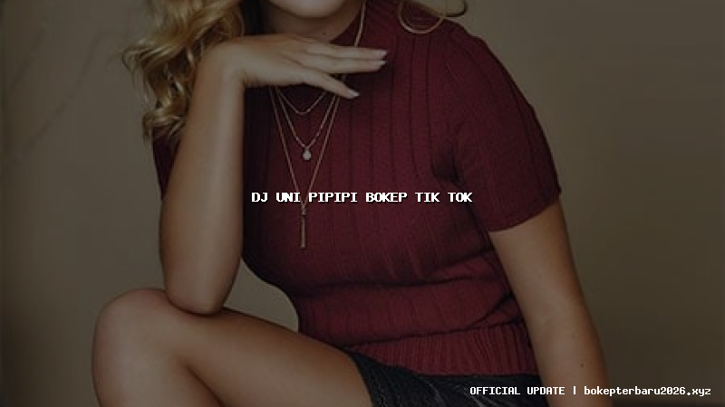 dj uni pipipi bokep tik tok