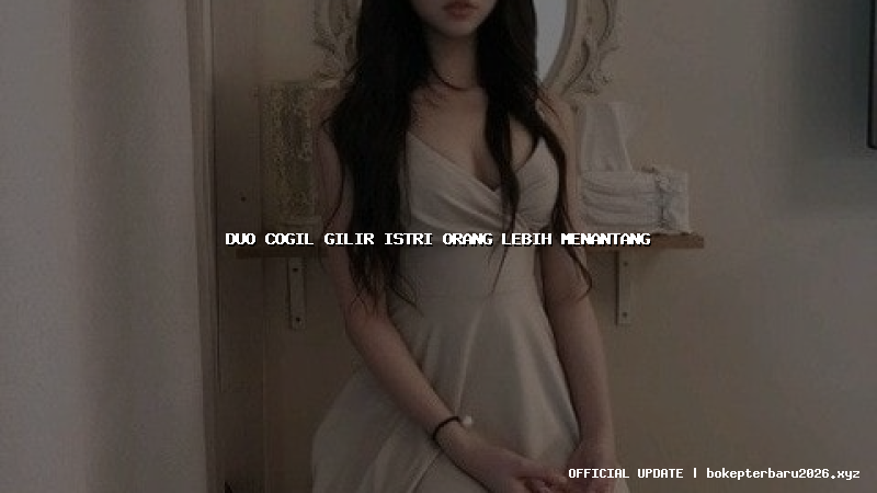 duo cogil gilir istri orang lebih menantang duo cogil gilir istri orang lebih menantang