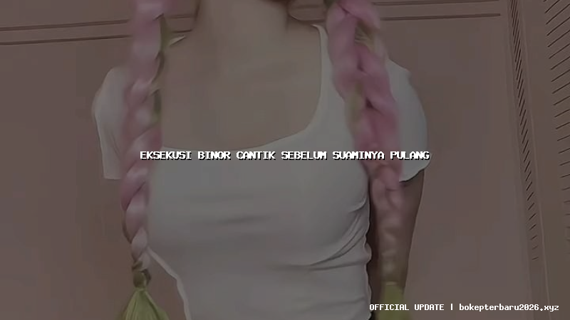 eksekusi binor cantik sebelum suaminya pulang eksekusi binor cantik sebelum suaminya pulang