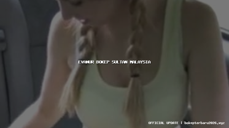 evanur bokep sultan malaysia evanur bokep sultan malaysia