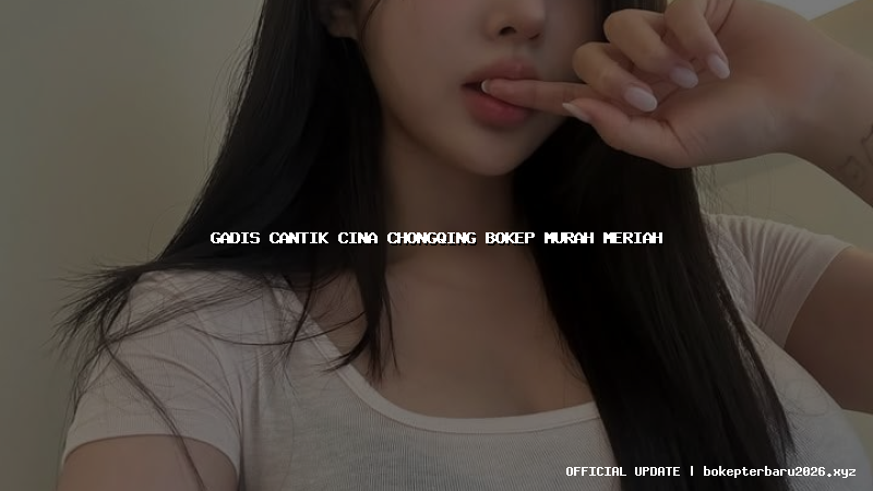 gadis cantik cina chongqing bokep murah meriah gadis cantik cina chongqing bokep murah meriah
