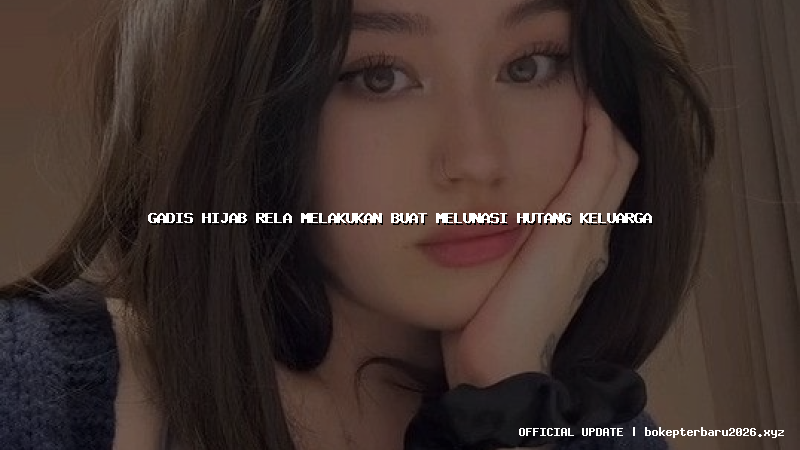 gadis hijab rela melakukan buat melunasi hutang keluarga