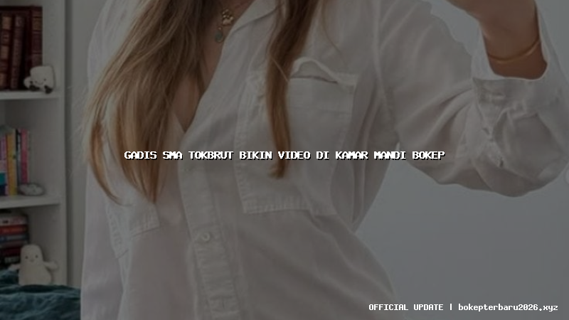 gadis sma tokbrut bikin video di kamar mandi bokep