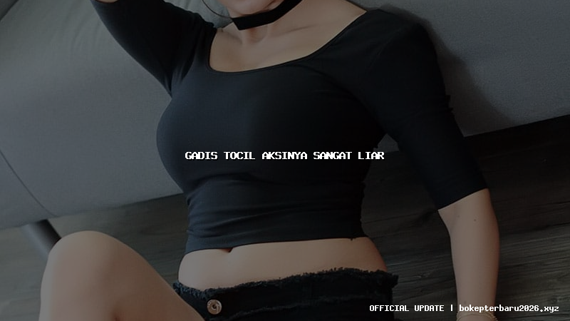 gadis tocil aksinya sangat liar gadis tocil aksinya sangat liar