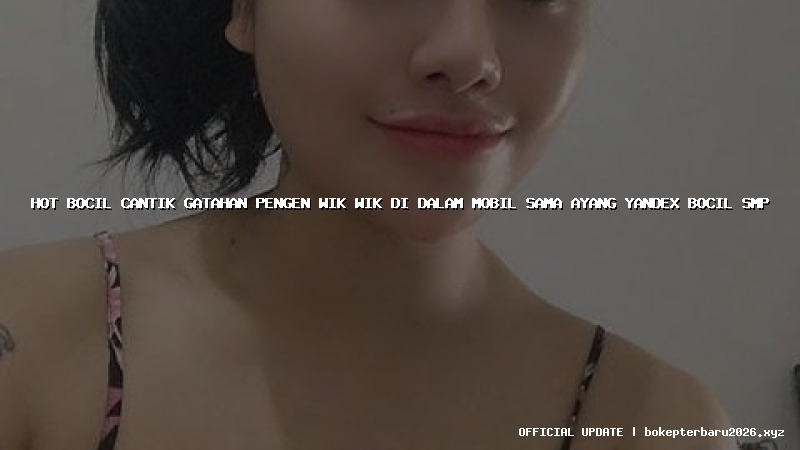 hot bocil cantik gatahan pengen wik wik di dalam mobil sama ayang yandex bocil smp