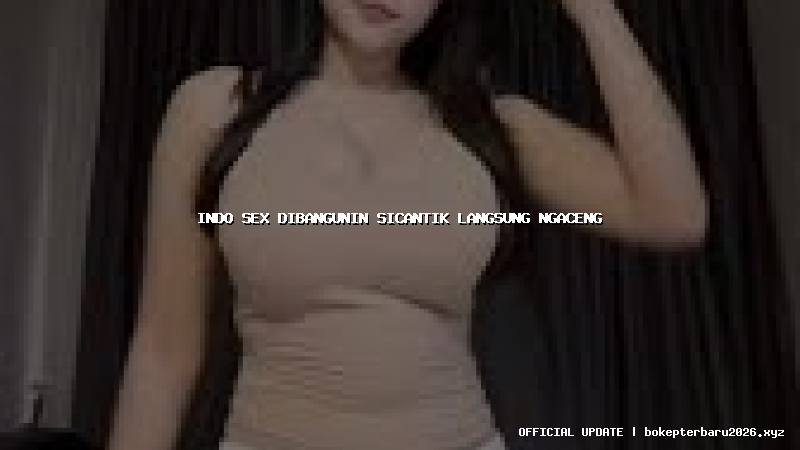 indo sex dibangunin sicantik langsung ngaceng indo sex dibangunin sicantik langsung ngaceng