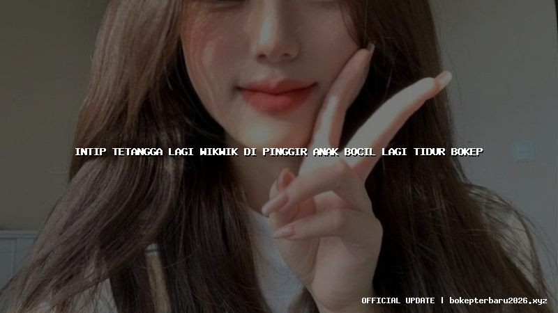 intip tetangga lagi wikwik di pinggir anak bocil lagi tidur bokep