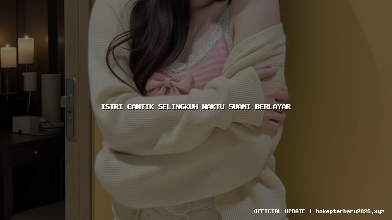 istri cantik selingkuh waktu suami berlayar istri cantik selingkuh waktu suami berlayar