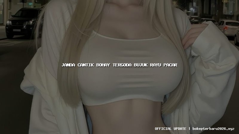 janda cantik bohay tergoda bujuk rayu pacar