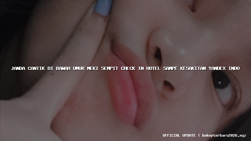 janda cantik di bawah umur meki sempit check in hotel sampe kesakitan yandex indo