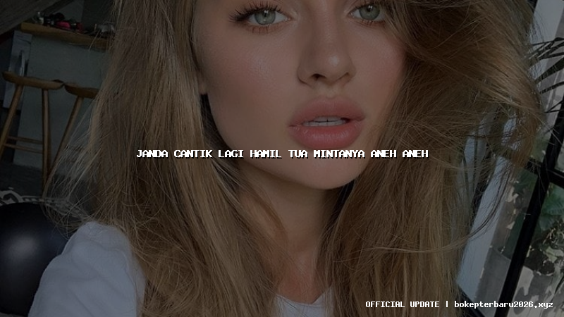 janda cantik lagi hamil tua mintanya aneh aneh janda cantik lagi hamil tua mintanya aneh aneh