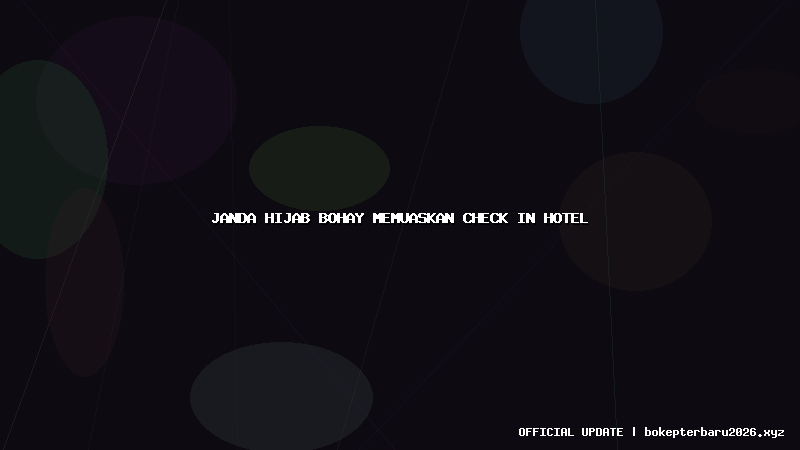 janda hijab bohay memuaskan check in hotel janda hijab bohay memuaskan check in hotel