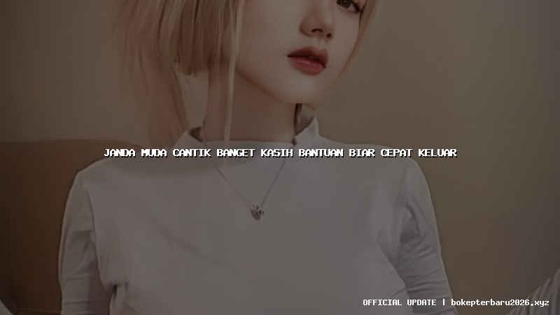 janda muda cantik banget kasih bantuan biar cepat keluar