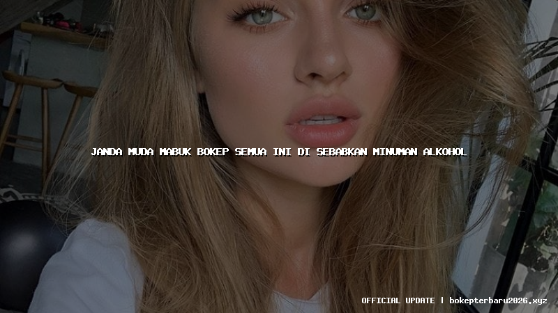 janda muda mabuk bokep semua ini di sebabkan minuman alkohol