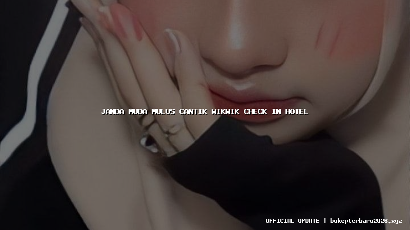 janda muda mulus cantik wikwik check in hotel janda muda mulus cantik wikwik check in hotel