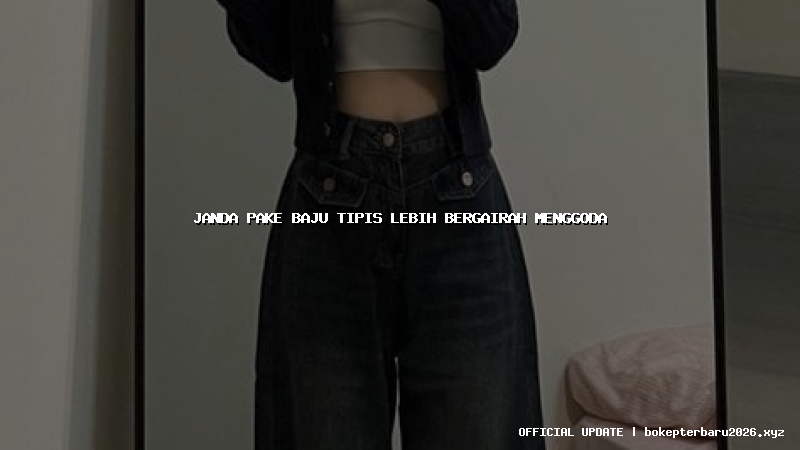 janda pake baju tipis lebih bergairah menggoda