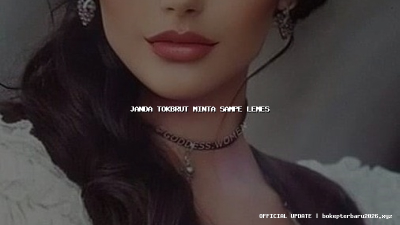 janda tokbrut minta sampe lemes