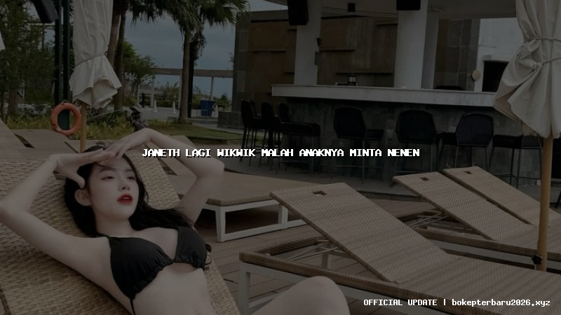 janeth lagi wikwik malah anaknya minta nenen