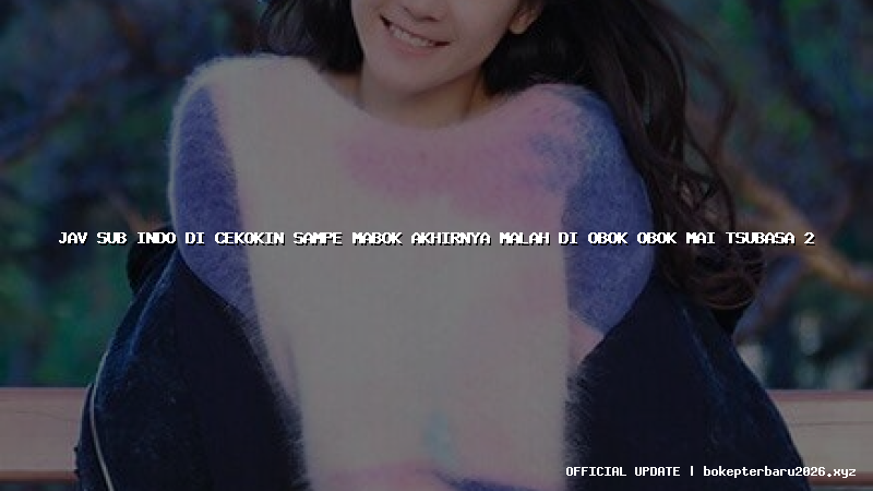 jav sub indo di cekokin sampe mabok akhirnya malah di obok obok mai tsubasa 2