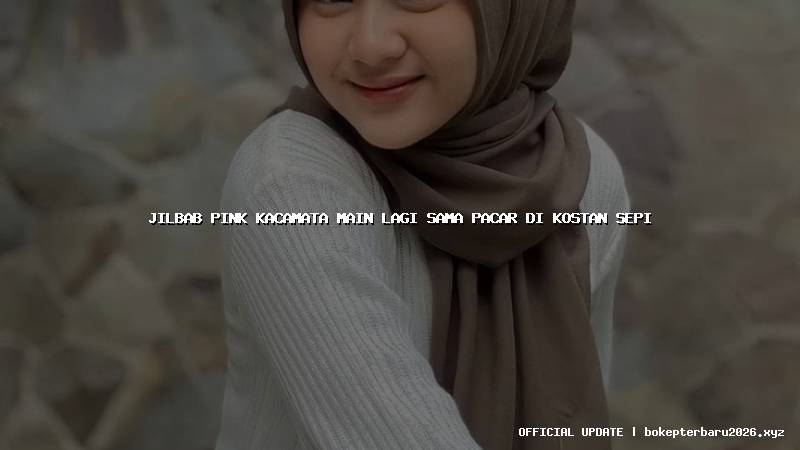 jilbab pink kacamata main lagi sama pacar di kostan sepi