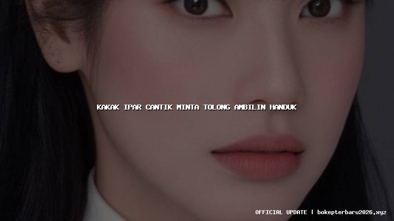 kakak ipar cantik minta tolong ambilin handuk