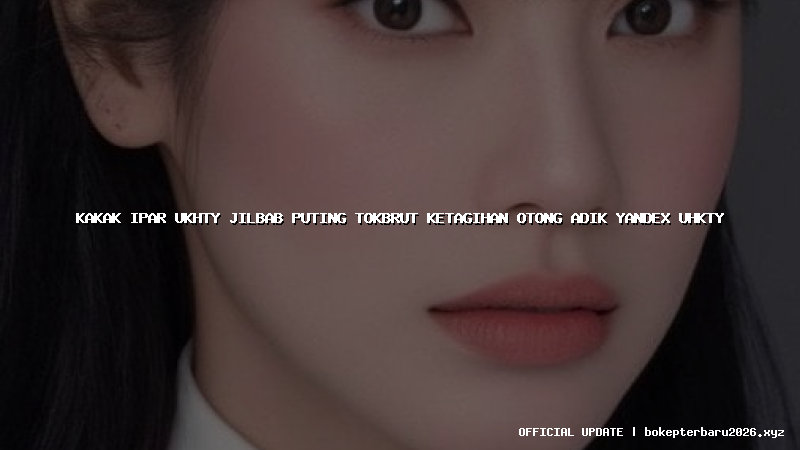 kakak ipar ukhty jilbab puting tokbrut ketagihan otong adik yandex uhkty