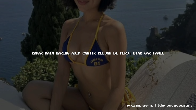 kakak main bareng adik cantik keluar di perut biar gak hamil kakak main bareng adik cantik keluar di perut biar gak hamil