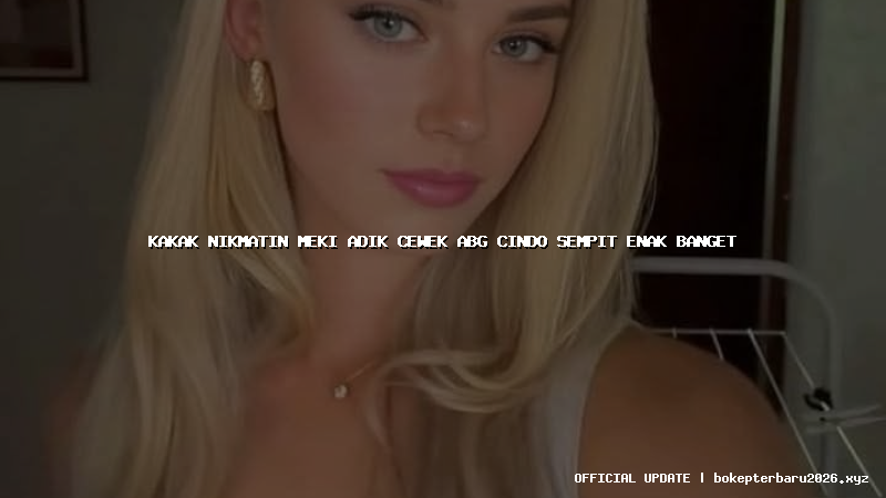 kakak nikmatin meki adik cewek abg cindo sempit enak banget