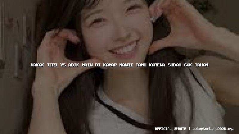 kakak tiri vs adik main di kamar mandi tamu karena sudah gak tahan