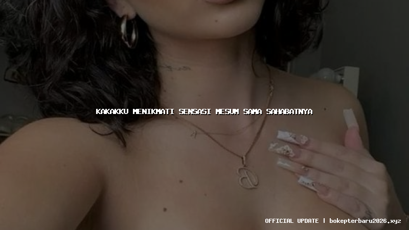 kakakku menikmati sensasi mesum sama sahabatnya