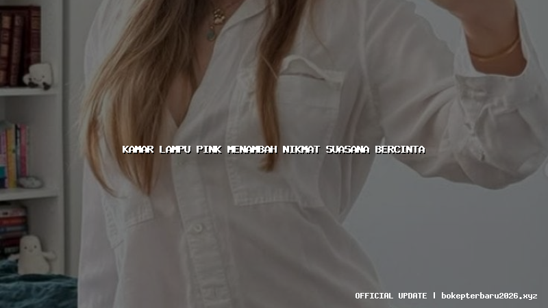 kamar lampu pink menambah nikmat suasana bercinta