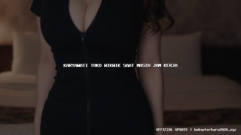 karyawati toko wikwik saat masih jam kerja