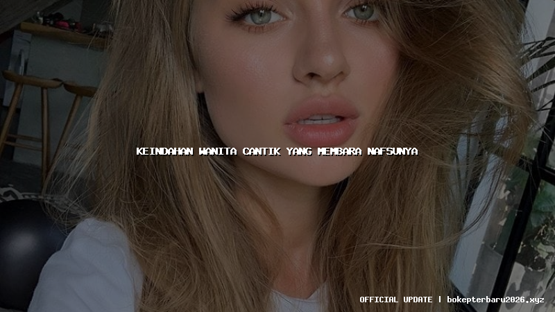 keindahan wanita cantik yang membara nafsunya keindahan wanita cantik yang membara nafsunya