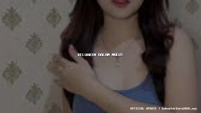 keluarin dalam mulut keluarin dalam mulut