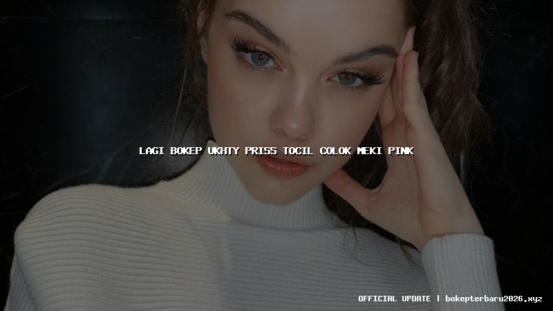 lagi bokep ukhty priss tocil colok meki pink