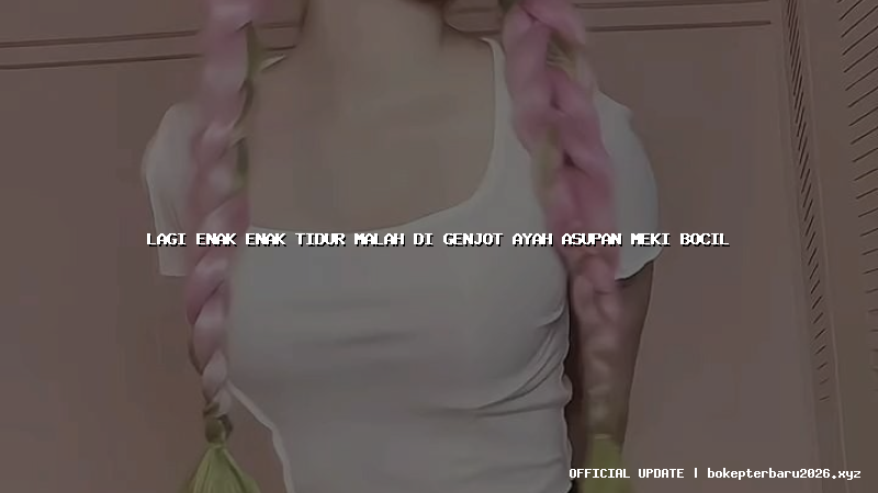 lagi enak enak tidur malah di genjot ayah asupan meki bocil