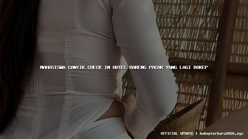 mahasiswa cantik check in hotel bareng pacar yang lagi bokep mahasiswa cantik check in hotel bareng pacar yang lagi bokep